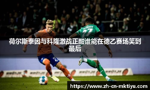 荷尔斯泰因与科隆激战正酣谁能在德乙赛场笑到最后
